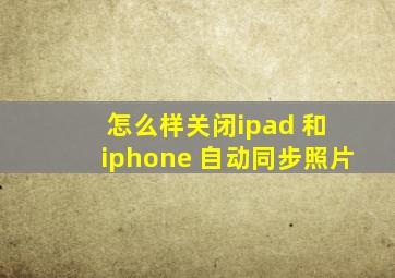 怎么样关闭ipad 和 iphone 自动同步照片